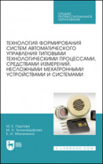 Технология формирования систем автоматического управления типовыми технологическими процессами, средствами измерений, несложными мехатронными устройствами и системами. Учебное пособие для СПО, 5-е изд., стер
