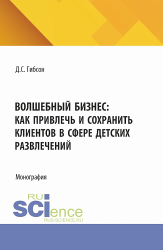 Волшебный бизнес: как привлечь и сохранить клиентов в сфере детских развлечений. (Бакалавриат, Магистратура). Монография
