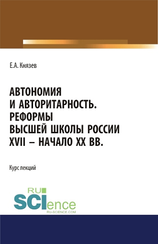Автономия и авторитарность. Реформы высшей школы России XVII - начало ХХ вв.. Аспирантура. Бакалавриат. Магистратура. Курс лекций