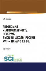 Автономия и авторитарность. Реформы высшей школы России XVII - начало ХХ вв.. Аспирантура. Бакалавриат. Магистратура. Курс лекций