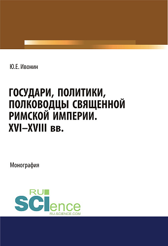 Государи, полководцы и политики Священной Римской империи XVI-XVIII вв. (Аспирантура, Бакалавриат, Магистратура, Специалитет). Монография