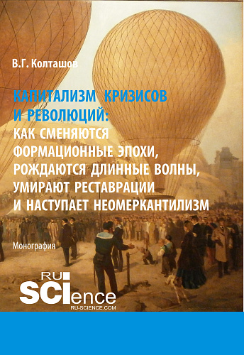 Капитализм кризисов и революций. Как сменяются формационные эпохи, рождаются длинные волны, умирают реставрации и наступает неомеркантилизм. (Аспирантура, Бакалавриат, Магистратура). Монография