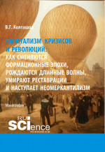 Капитализм кризисов и революций. Как сменяются формационные эпохи, рождаются длинные волны, умирают реставрации и наступает неомеркантилизм. (Аспирантура, Бакалавриат, Магистратура). Монография