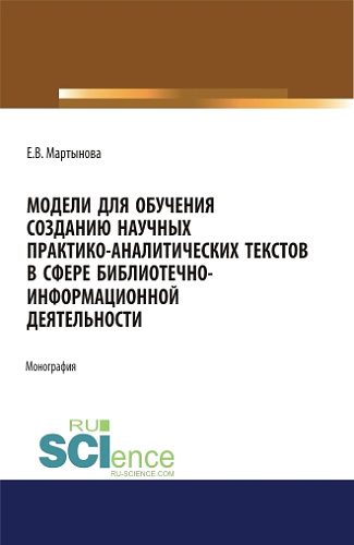 Модели для обучения созданию научных практико-аналитических текстов в сфере библиотечно-информационной деятельности. (Аспирантура, Бакалавриат, Магистратура). Монография