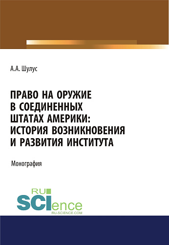 Право на оружие в Соединенных Штатах Америки. История возникновения и развития института. (Адъюнктура, Аспирантура, Бакалавриат, Магистратура, Специалитет). Монография