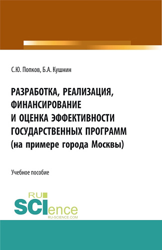 Разработка, реализация, финансирование и оценка эффективности государственных программ (на примере города Москвы). (Аспирантура, Бакалавриат, Магистратура). Учебное пособие
