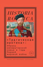 «Трагическая эротика»: Образы императорской семьи в годы Первой мировой войны. 4-е изд