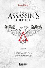 Секреты Assassin``s Creed. Книга 1. С 2007 по 2014 год: взлет франшизы