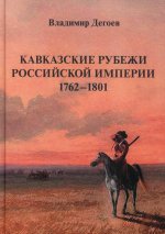 Кавказские рубежи Российской империи 1762–1801: Исторические очерки.Научное издание