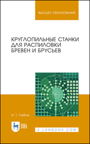 Круглопильные станки для распиловки бревен и брусьев. Учебное пособие для вузов, 4-е изд., стер