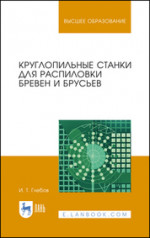 Круглопильные станки для распиловки бревен и брусьев. Учебное пособие для вузов, 4-е изд., стер