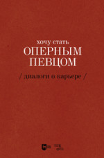 Хочу стать оперным певцом. Диалоги о карьере. 2-е изд., испр