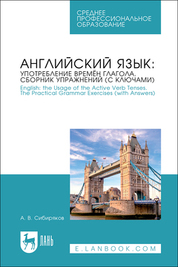 Английский язык: употребление времён глагола. Сборник упражнений (с ключами). English: the Usage of the Active Verb Tenses. Tye Practical Grammar Exercises (with Answers). Учебное пособие для СПО, 2-е изд., стер