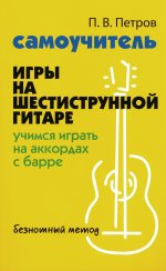 Самоучитель игры на шестиструнной гитаре: учимся играть на аккордах с барре: безнотный метод. 2-е изд