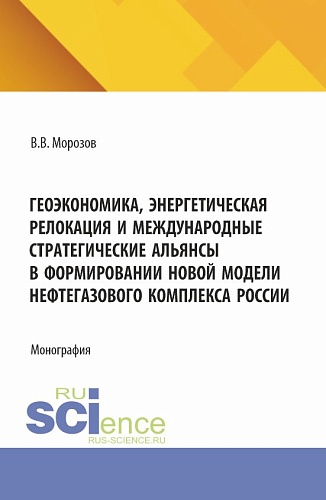 Геоэкономика, энергетическая релокация и международные стратегические альянсы в формировании новой модели нефтегазового комплекса России. (Аспирантура, Бакалавриат, Магистратура). Монография