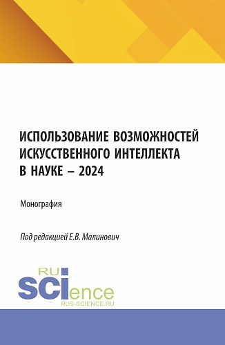 Использование возможностей искусственного интеллекта в науке – 2024. (Аспирантура, Бакалавриат, Магистратура). Монография