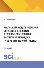 Реализация модели обучения служением в процессе духовно-нравственного воспитания молодежи (к 80-летию великой победы). (Аспирантура, Бакалавриат, Магистратура). Монография