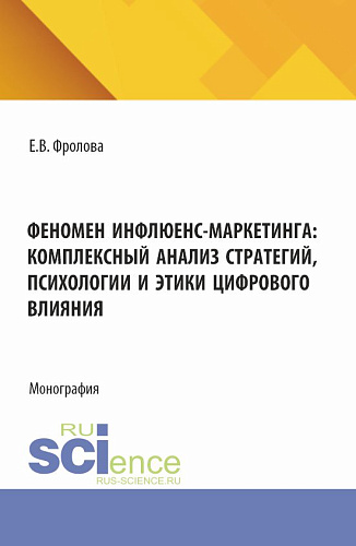 Феномен инфлюенс-маркетинга: комплексный анализ стратегий, психологии и этики цифрового влияния. (Аспирантура, Бакалавриат, Магистратура). Монография