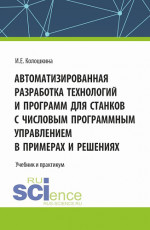 Автоматизированная разработка технологий и программ для станков с числовым программным управлением в примерах и решениях. (Аспирантура, Бакалавриат, Магистратура, Специалитет). Учебник