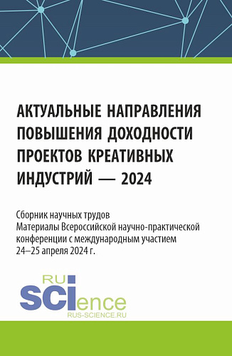 Актуальные направления повышения доходности проектов креативных индустрий - 2024. (Аспирантура, Бакалавриат, Магистратура). Сборник статей