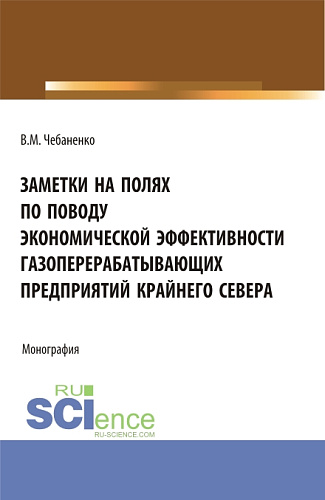 Заметки на полях по поводу экономической эффективности газоперерабатывающих предприятий Крайнего Севера. (Аспирантура, Магистратура). Монография