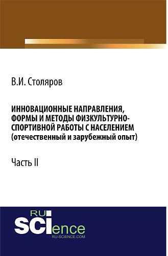Инновационные направления, формы и методы физкультурно-спортивной работы с населением (отечественный и зарубежный опыт): Часть II. (Аспирантура, Бакалавриат, Магистратура). Монография