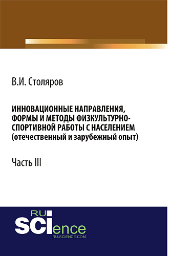 Инновационные направления, формы и методы физкультурно-спортивной работы с населением (отечественный и зарубежный опыт): Часть III. (Аспирантура, Бакалавриат, Магистратура). Монография