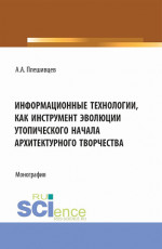 Информационные технологии, как инструмент эволюции утопического начала архитектурного творчества. (Аспирантура, Бакалавриат, Магистратура). Монография