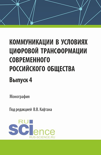 Коммуникации в условиях цифровой трансформации современного российского общества: коллективная монография кафедры массовых коммуникаций и медиабизнеса. Выпуск 4. (Бакалавриат, Магистратура). Монография
