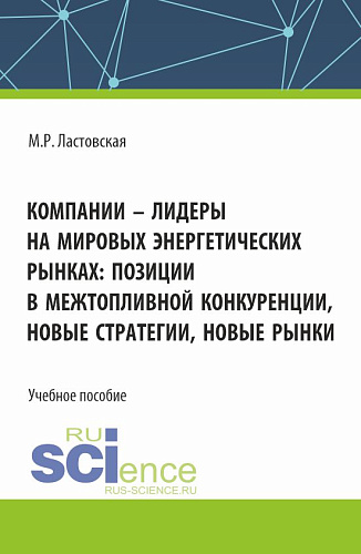 Компании - лидеры на мировых энергетических рынках: позиции в межтопливной конкуренции, новые стратегии, новые рынки. (Бакалавриат, Магистратура). Учебное пособие