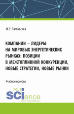 Компании - лидеры на мировых энергетических рынках: позиции в межтопливной конкуренции, новые стратегии, новые рынки. (Бакалавриат, Магистратура). Учебное пособие