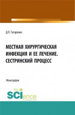 Местная хирургическая инфекция и её лечение. Сестринский процесс. (Аспирантура, Бакалавриат, Магистратура, Ординатура). Монография