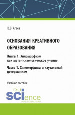 Основания креативного образования. Хиломорфизм и каузальный детерминизм. Том 1. Часть 1. (Аспирантура, Магистратура). Учебное пособие