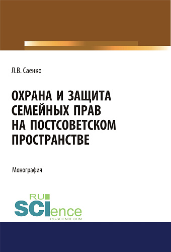 Охрана и защита семейных прав на постсоветском пространстве. (Адъюнктура, Аспирантура, Бакалавриат, Магистратура). Монография
