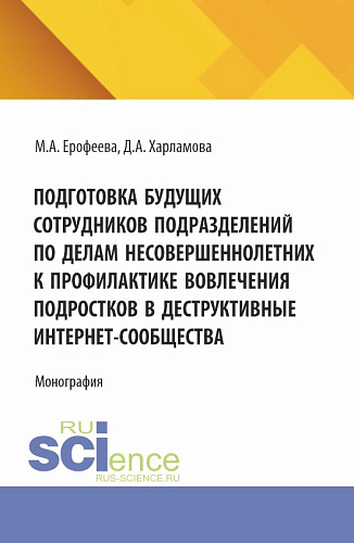 Подготовка будущих сотрудников подразделений по делам несовершеннолетних к профилактике вовлечения подростков в деструктивные интернет-сообщества. (Аспирантура, Бакалавриат, Магистратура). Монография