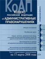 Кодекс об административных правонарушениях РФ. Текст c изменениями и дополнениями на 15 марта 2008 года