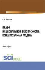 Право национальной безопасности: концептуальная модель. (Аспирантура, Магистратура, Специалитет). Монография