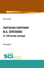 Творческая биография М.А. Булгакова (к 130-летию автора). (Аспирантура, Бакалавриат, Магистратура, Специалитет). Монография