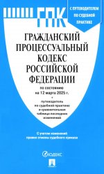 Гражданский процессуальный кодекс РФ (ГПК РФ) по сост. на 12.03.2025 с таблицей изменений и с путеводителем по судебной практике