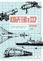 Изобретено в СССР: История изобретательской мысли с 1917 по 1991 год. 2-е изд., испр. и доп