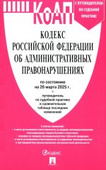 КоАП.Кодекс РФ об админ.правонаруш.(на 26.03.25) с путевод.по судеб.прак+табл
