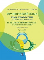 Французский язык : язык профессии : устойчивое развитие = Le fran?ais professionnel : le d?veloppement durable