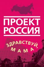 Проект Россия. Здравствуй, мама