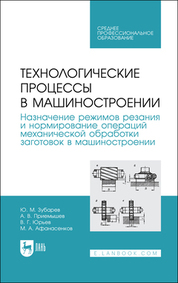 Технологические процессы в машиностроении. Назначение режимов резания и нормирование операций механической обработки заготовок в машиностроении. Учебное пособие для СПО, 4-е изд., стер