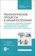 Технологические процессы в машиностроении. Назначение режимов резания и нормирование операций механической обработки заготовок в машиностроении. Учебное пособие для СПО, 4-е изд., стер