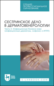 Сестринское дело в дерматовенерологии. Часть 2. Инфекционные болезни кожи (инфекционные дерматозы, сифилис и ИППП). Учебное пособие для СПО, 3-е изд., стер