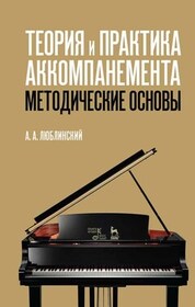 Теория и практика аккомпанемента. Методические основы. Учебное пособие, 7-е изд., стер