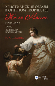 Христианские образы в оперном творчестве Жюля Массне (Иродиада, Таис, Жонглёр Богоматери»). 2-е изд., стер