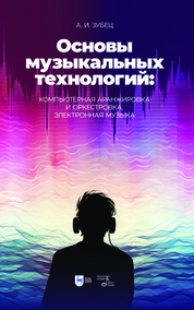 Основы музыкальных технологий: компьютерная аранжировка и оркестровка, электронная музыка. Учебное пособие, 2-е изд., испр