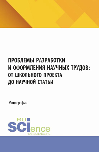 Проблемы разработки и оформления научных трудов: от школьного проекта до научной статьи. (Аспирантура, Бакалавриат, Магистратура). Монография